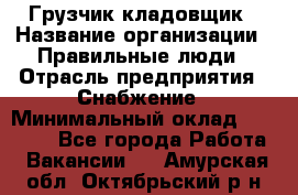 Грузчик-кладовщик › Название организации ­ Правильные люди › Отрасль предприятия ­ Снабжение › Минимальный оклад ­ 26 000 - Все города Работа » Вакансии   . Амурская обл.,Октябрьский р-н